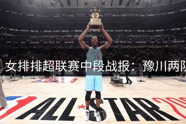 女排排超联赛中段战报：豫川两队保持连胜 广东暂列榜首