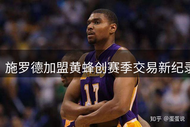 施罗德加盟黄蜂创赛季交易新纪录 名记解析NBA建队趋势