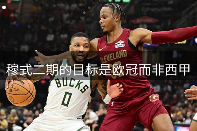 穆式二期的目标是欧冠而非西甲