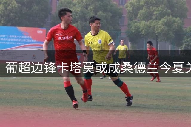 葡超边锋卡塔莫或成桑德兰今夏关键引援 适应英超成最大考验